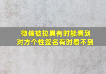 微信被拉黑有时能看到对方个性签名有时看不到