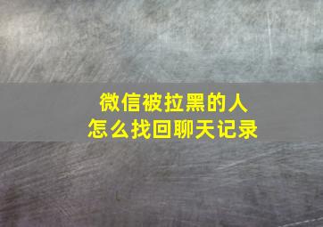 微信被拉黑的人怎么找回聊天记录