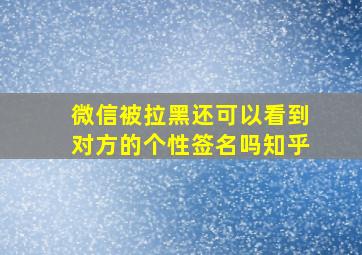 微信被拉黑还可以看到对方的个性签名吗知乎