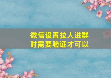 微信设置拉人进群时需要验证才可以