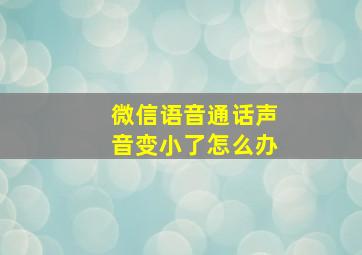 微信语音通话声音变小了怎么办