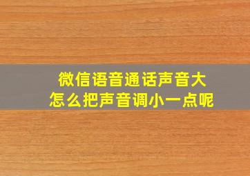 微信语音通话声音大怎么把声音调小一点呢