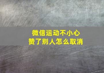 微信运动不小心赞了别人怎么取消