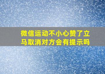 微信运动不小心赞了立马取消对方会有提示吗