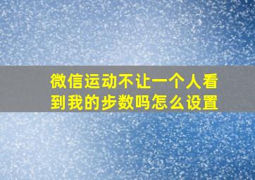 微信运动不让一个人看到我的步数吗怎么设置