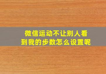 微信运动不让别人看到我的步数怎么设置呢