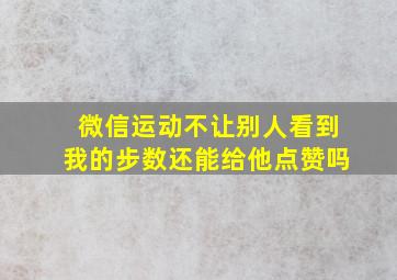 微信运动不让别人看到我的步数还能给他点赞吗