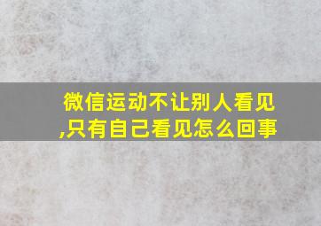 微信运动不让别人看见,只有自己看见怎么回事