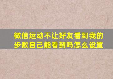 微信运动不让好友看到我的步数自己能看到吗怎么设置