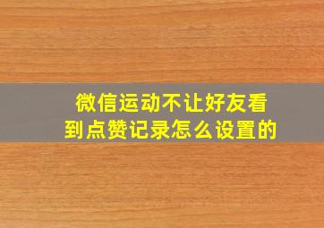 微信运动不让好友看到点赞记录怎么设置的