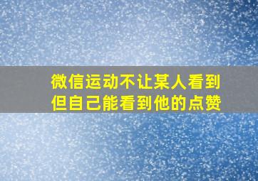 微信运动不让某人看到但自己能看到他的点赞