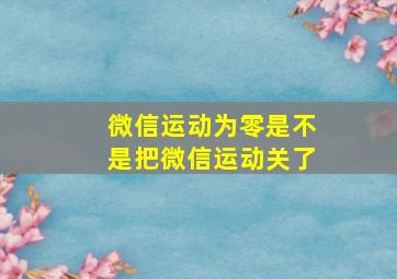 微信运动为零是不是把微信运动关了