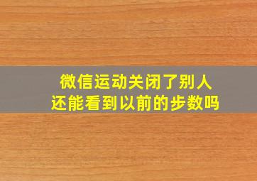 微信运动关闭了别人还能看到以前的步数吗