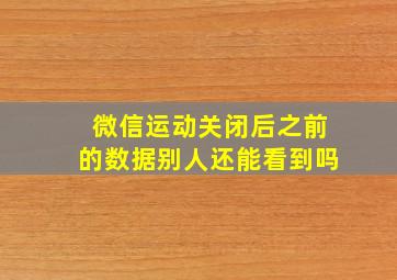 微信运动关闭后之前的数据别人还能看到吗