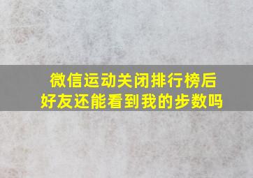 微信运动关闭排行榜后好友还能看到我的步数吗