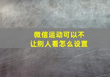 微信运动可以不让别人看怎么设置