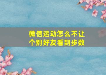 微信运动怎么不让个别好友看到步数