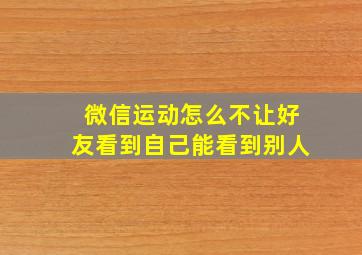 微信运动怎么不让好友看到自己能看到别人