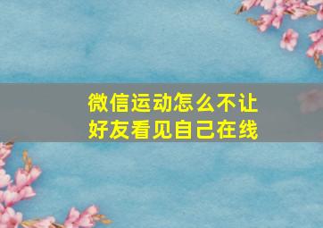 微信运动怎么不让好友看见自己在线