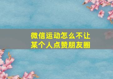 微信运动怎么不让某个人点赞朋友圈