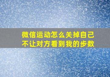 微信运动怎么关掉自己不让对方看到我的步数