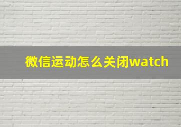 微信运动怎么关闭watch