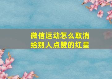 微信运动怎么取消给别人点赞的红星