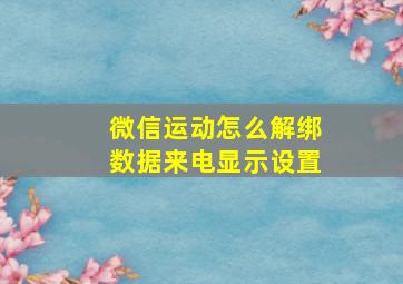 微信运动怎么解绑数据来电显示设置