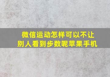 微信运动怎样可以不让别人看到步数呢苹果手机