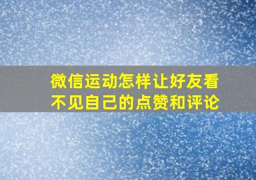 微信运动怎样让好友看不见自己的点赞和评论