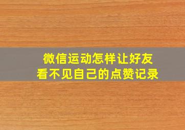 微信运动怎样让好友看不见自己的点赞记录