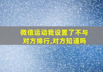 微信运动我设置了不与对方排行,对方知道吗