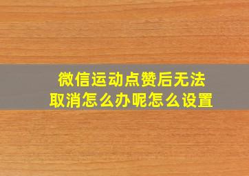 微信运动点赞后无法取消怎么办呢怎么设置