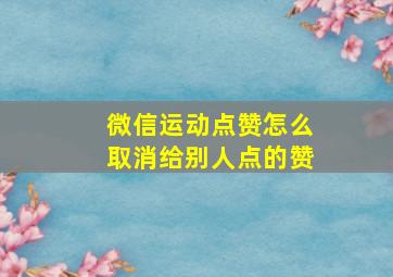 微信运动点赞怎么取消给别人点的赞