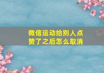 微信运动给别人点赞了之后怎么取消