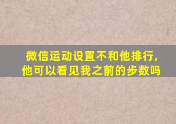 微信运动设置不和他排行,他可以看见我之前的步数吗