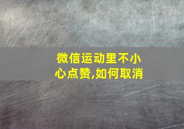 微信运动里不小心点赞,如何取消