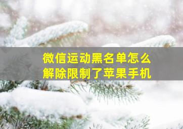 微信运动黑名单怎么解除限制了苹果手机