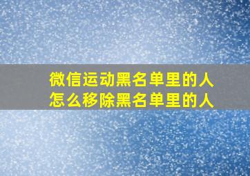 微信运动黑名单里的人怎么移除黑名单里的人