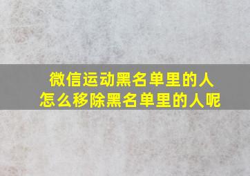 微信运动黑名单里的人怎么移除黑名单里的人呢