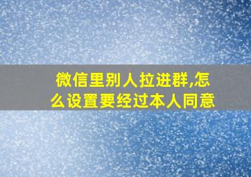 微信里别人拉进群,怎么设置要经过本人同意