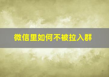 微信里如何不被拉入群