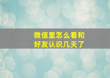 微信里怎么看和好友认识几天了