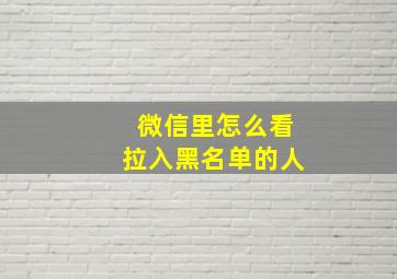 微信里怎么看拉入黑名单的人