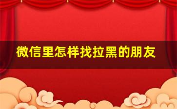 微信里怎样找拉黑的朋友