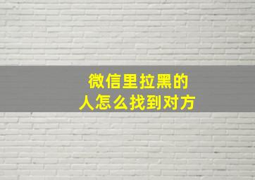 微信里拉黑的人怎么找到对方