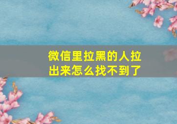 微信里拉黑的人拉出来怎么找不到了