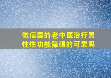 微信里的老中医治疗男性性功能障碍的可靠吗