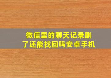 微信里的聊天记录删了还能找回吗安卓手机