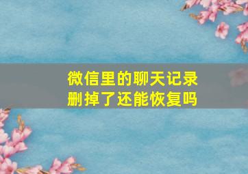 微信里的聊天记录删掉了还能恢复吗